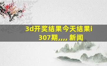 3d开奖结果今天结果i307期,,,, 新闻